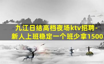 九江日结高档夜场ktv招聘-新人上班稳定一个班少拿1500